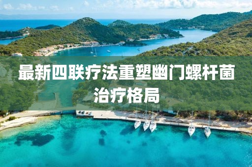 最新四聯(lián)療法重塑幽門(mén)螺桿菌治療格局