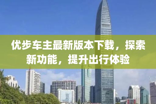 優(yōu)步車主最新版本下載，探索新功能，提升出行體驗(yàn)