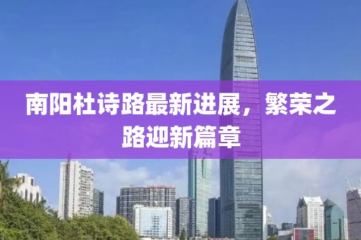 南陽杜詩路最新進展，繁榮之路迎新篇章