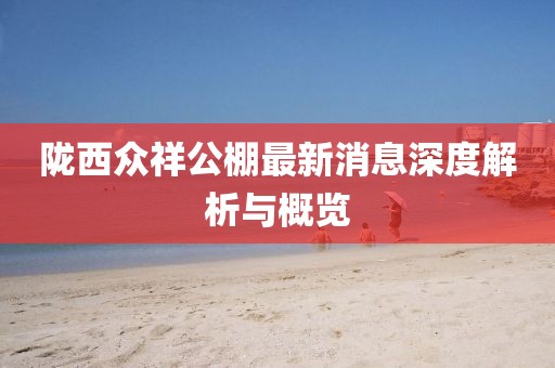 隴西眾祥公棚最新消息深度解析與概覽