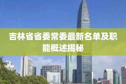 吉林省省委常委最新名單及職能概述揭秘