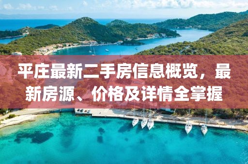 平莊最新二手房信息概覽，最新房源、價格及詳情全掌握