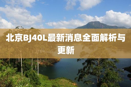 北京BJ40L最新消息全面解析與更新