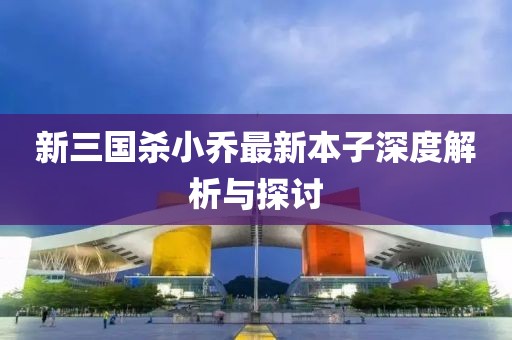 新三國(guó)殺小喬最新本子深度解析與探討