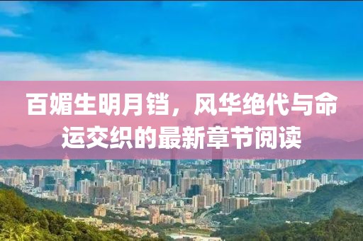 百媚生明月鐺，風(fēng)華絕代與命運(yùn)交織的最新章節(jié)閱讀
