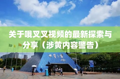 關(guān)于哦叉叉視頻的最新探索與分享（涉黃內(nèi)容警告）