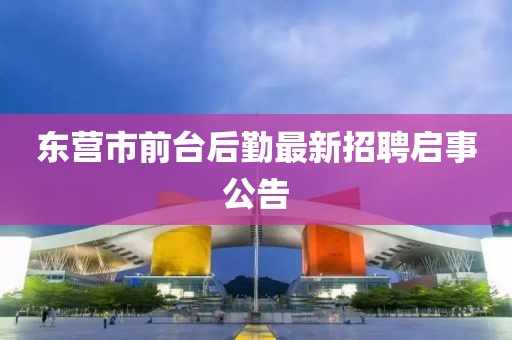 東營市前臺后勤最新招聘啟事公告
