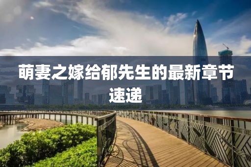 萌妻之嫁給郁先生的最新章節(jié)速遞