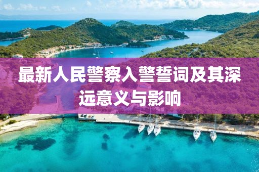 最新人民警察入警誓詞及其深遠(yuǎn)意義與影響