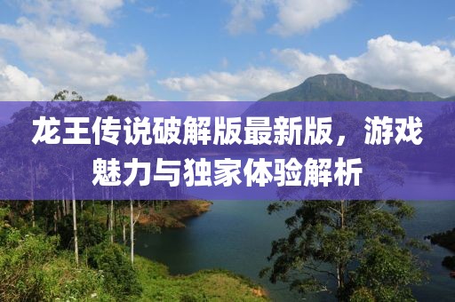 龍王傳說破解版最新版，游戲魅力與獨家體驗解析