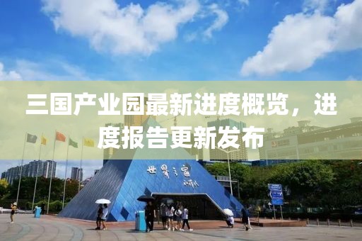 三國(guó)產(chǎn)業(yè)園最新進(jìn)度概覽，進(jìn)度報(bào)告更新發(fā)布