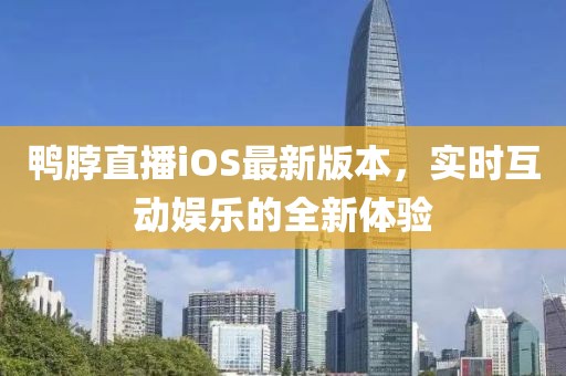 鴨脖直播iOS最新版本，實時互動娛樂的全新體驗