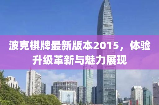 波克棋牌最新版本2015，體驗升級革新與魅力展現(xiàn)