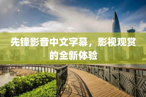 先鋒影音中文字幕，影視觀賞的全新體驗(yàn)