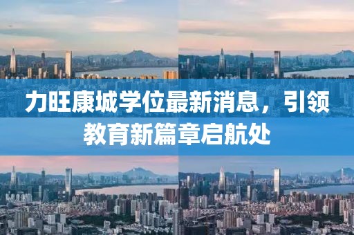 力旺康城學(xué)位最新消息，引領(lǐng)教育新篇章啟航處