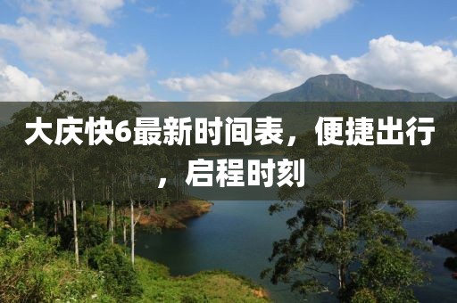大慶快6最新時(shí)間表，便捷出行，啟程時(shí)刻