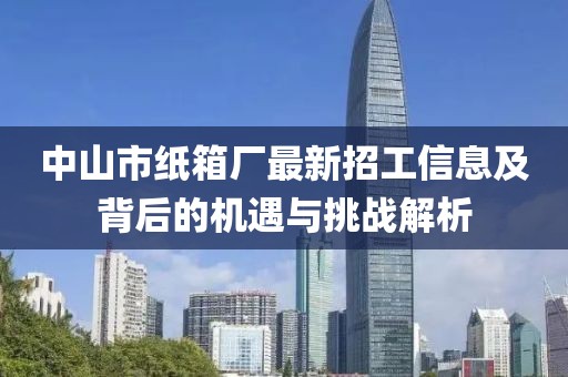 中山市紙箱廠最新招工信息及背后的機(jī)遇與挑戰(zhàn)解析