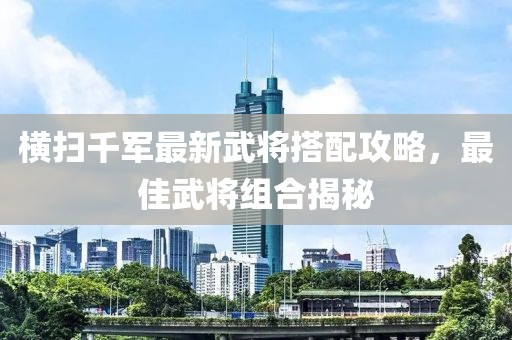 橫掃千軍最新武將搭配攻略，最佳武將組合揭秘