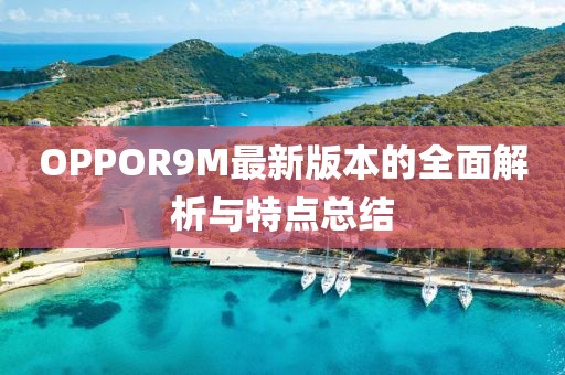 OPPOR9M最新版本的全面解析與特點(diǎn)總結(jié)