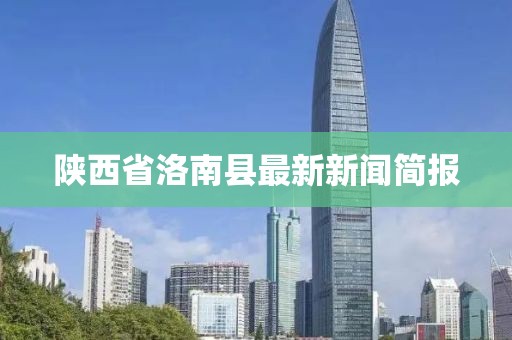 陜西省洛南縣最新新聞簡報