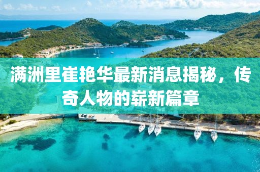 滿洲里崔艷華最新消息揭秘，傳奇人物的嶄新篇章
