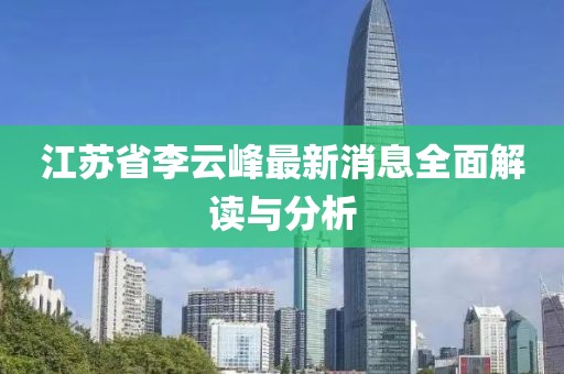 江蘇省李云峰最新消息全面解讀與分析