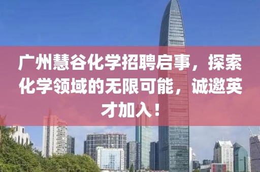 廣州慧谷化學(xué)招聘啟事，探索化學(xué)領(lǐng)域的無(wú)限可能，誠(chéng)邀英才加入！