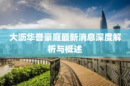 大瀝華譽(yù)豪庭最新消息深度解析與概述