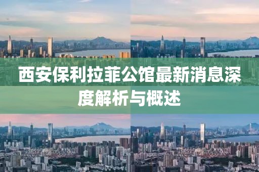 西安保利拉菲公館最新消息深度解析與概述