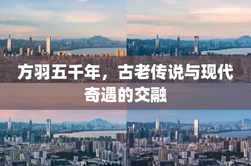 方羽五千年，古老傳說與現(xiàn)代奇遇的交融