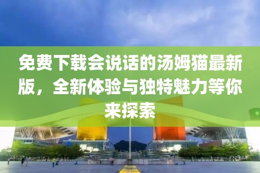 免費下載會說話的湯姆貓最新版，全新體驗與獨特魅力等你來探索