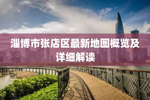 淄博市張店區(qū)最新地圖概覽及詳細(xì)解讀