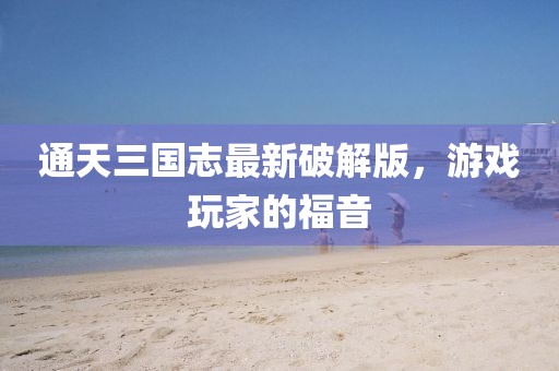 通天三國(guó)志最新破解版，游戲玩家的福音