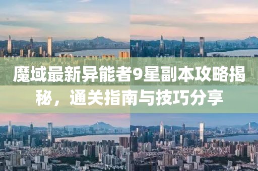 魔域最新異能者9星副本攻略揭秘，通關(guān)指南與技巧分享