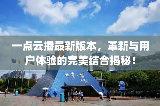 一點云播最新版本，革新與用戶體驗的完美結(jié)合揭秘！