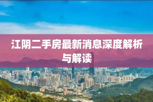 江陰二手房最新消息深度解析與解讀
