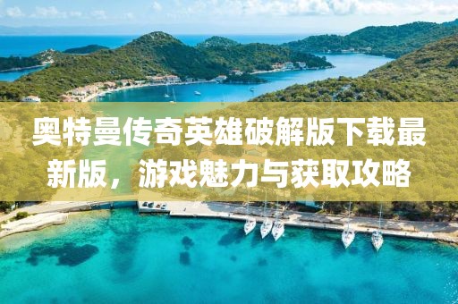 奧特曼傳奇英雄破解版下載最新版，游戲魅力與獲取攻略
