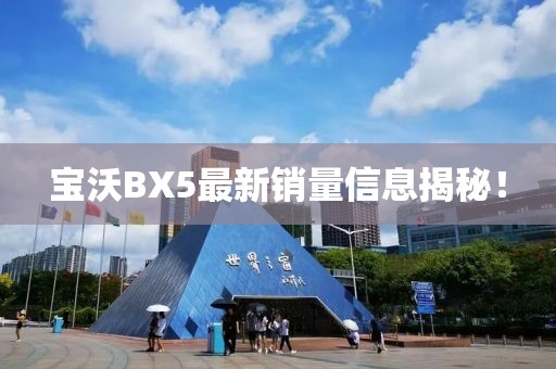 寶沃BX5最新銷量信息揭秘！