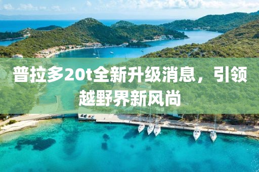 普拉多20t全新升級消息，引領越野界新風尚