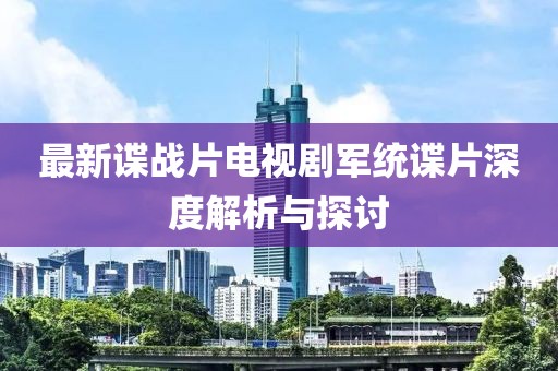 最新諜戰(zhàn)片電視劇軍統(tǒng)諜片深度解析與探討