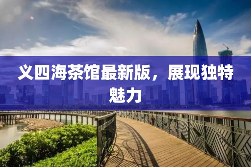義四海茶館最新版，展現(xiàn)獨(dú)特魅力