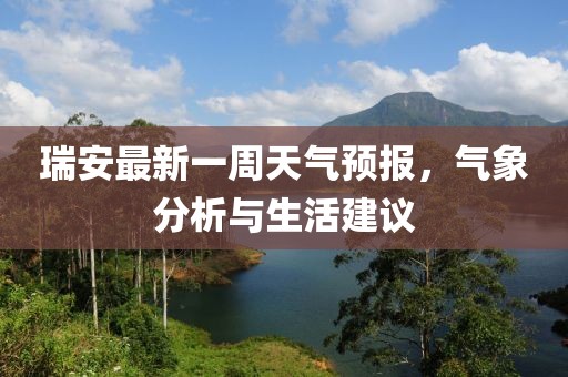 瑞安最新一周天氣預(yù)報(bào)，氣象分析與生活建議