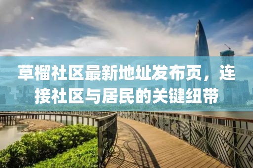 草榴社區(qū)最新地址發(fā)布頁，連接社區(qū)與居民的關(guān)鍵紐帶