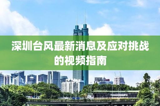 深圳臺(tái)風(fēng)最新消息及應(yīng)對(duì)挑戰(zhàn)的視頻指南
