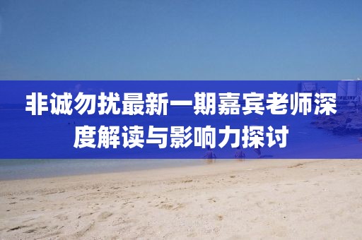 非誠勿擾最新一期嘉賓老師深度解讀與影響力探討