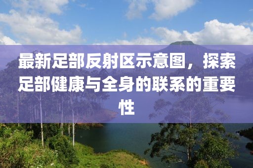 最新足部反射區(qū)示意圖，探索足部健康與全身的聯(lián)系的重要性