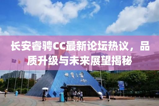 長(zhǎng)安睿騁CC最新論壇熱議，品質(zhì)升級(jí)與未來(lái)展望揭秘