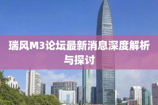 瑞風(fēng)M3論壇最新消息深度解析與探討