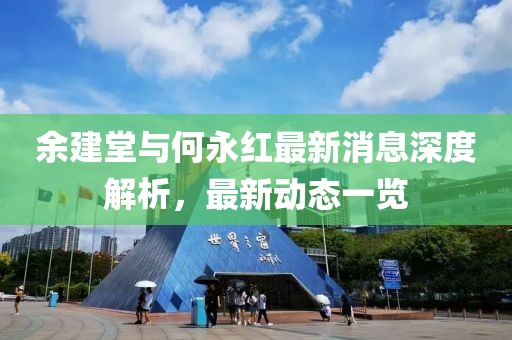 余建堂與何永紅最新消息深度解析，最新動(dòng)態(tài)一覽