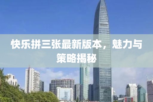 快樂拼三張最新版本，魅力與策略揭秘